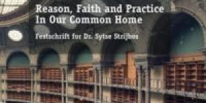 Christine Boshuijzen-van Burken & Darek M. Haftor (Eds) ~ Reason, Faith And Practice In Our Common Home – Festschrift for Dr. Sytse Strijbos ~ Content & List of Contributors